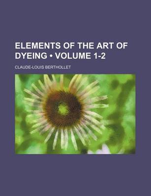 Book cover for Elements of the Art of Dyeing (Volume 1-2)