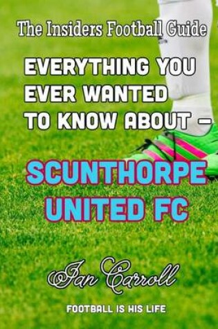 Cover of Everything You Ever Wanted to Know About - Scunthorpe United FC