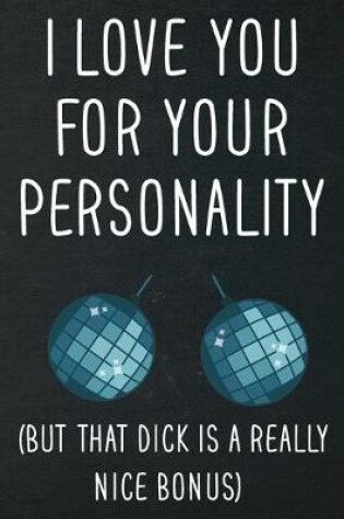 Cover of I love you for your personality (but that dick is a really nice bonus)