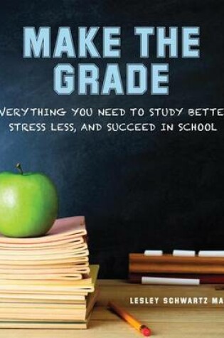 Cover of Make the Grade: Everything You Need to Study Better, Stress Less, and Succeed in School