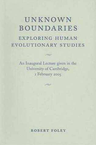 Cover of Unknown Boundaries: Exploring Human Evolutionary Studies. an Inaugural Lecture Given in the University of Cambridge, 1 February 2005