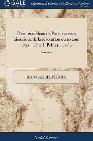 Cover of Dernier Tableau de Paris, Ou Récit Historique de la Révolution Du 10 Aout 1792, ... Par J. Peltier, ... of 2; Volume 1