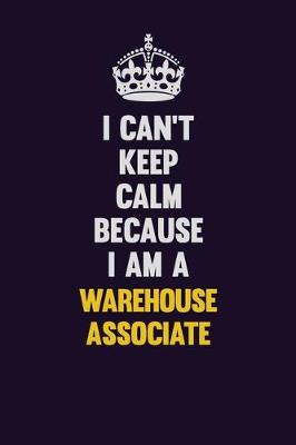 Book cover for I Can't Keep Calm Because I Am A Warehouse Associate