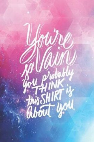 Cover of You Are So Vain Probably Think This Shirt is About You - Funny Journal