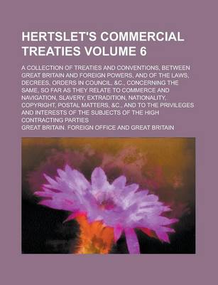 Book cover for Hertslet's Commercial Treaties (Volume 6); A Collection of Treaties and Conventions, Between Great Britain and Foreign Powers, and of the Laws