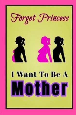 Cover of Forget Princess I Want to Be A Mother