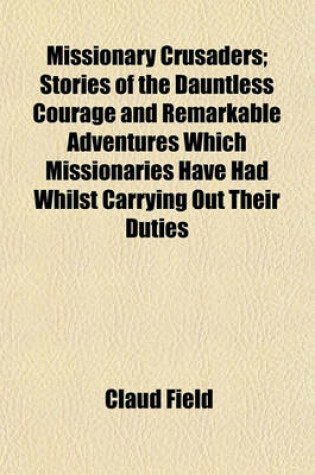 Cover of Missionary Crusaders; Stories of the Dauntless Courage and Remarkable Adventures Which Missionaries Have Had Whilst Carrying Out Their Duties