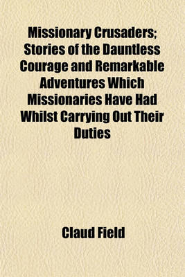 Book cover for Missionary Crusaders; Stories of the Dauntless Courage and Remarkable Adventures Which Missionaries Have Had Whilst Carrying Out Their Duties