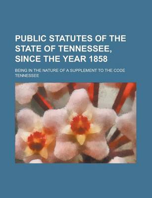 Book cover for Public Statutes of the State of Tennessee, Since the Year 1858; Being in the Nature of a Supplement to the Code