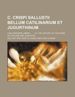 Book cover for C. Crispi Sallustii Bellum Catilinarium Et Jugurthinum; Cum Versione Libera. i.e. the History of the Wars of Catiline and Jugurtha