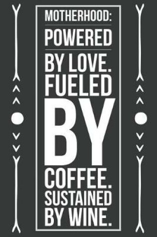 Cover of Motherhood Powered by Love Fueled by Coffee Sustained by Wine