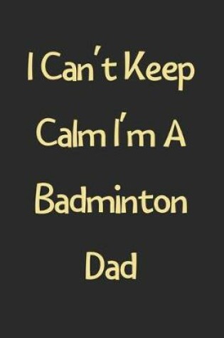 Cover of I Can't Keep Calm I'm A Badminton Dad