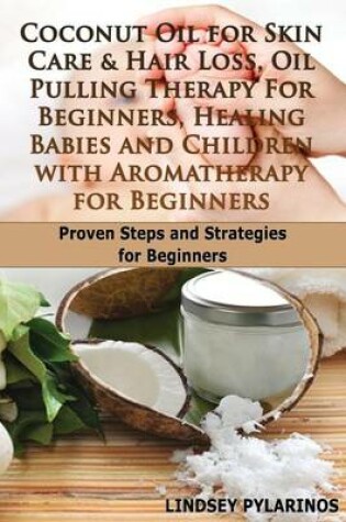 Cover of Coconut Oil For Sink Care & Hair Loss, Oil Pulling Therapy For Beginners, Healing Babies and Children With Aromatherapy For Beginners