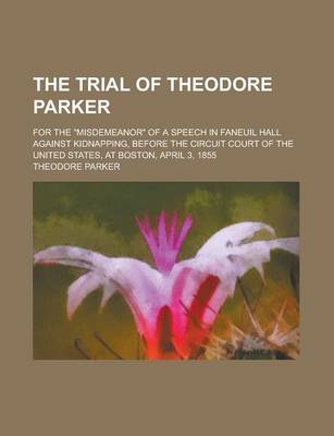 Book cover for The Trial of Theodore Parker; For the Misdemeanor of a Speech in Faneuil Hall Against Kidnapping, Before the Circuit Court of the United States, at