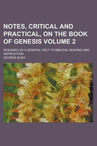 Cover of Notes, Critical and Practical, on the Book of Genesis; Designed as a General Help to Biblical Reading and Instruction Volume 2