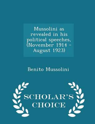 Book cover for Mussolini as Revealed in His Political Speeches, (November 1914 - August 1923) - Scholar's Choice Edition