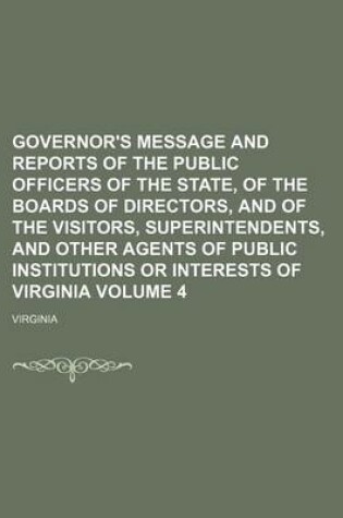 Cover of Governor's Message and Reports of the Public Officers of the State, of the Boards of Directors, and of the Visitors, Superintendents, and Other Agents of Public Institutions or Interests of Virginia Volume 4