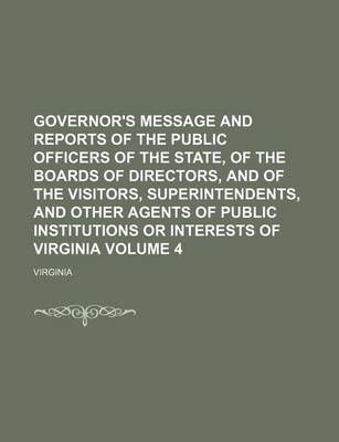 Book cover for Governor's Message and Reports of the Public Officers of the State, of the Boards of Directors, and of the Visitors, Superintendents, and Other Agents of Public Institutions or Interests of Virginia Volume 4