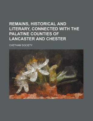 Book cover for Remains, Historical and Literary, Connected with the Palatine Counties of Lancaster and Chester (Volume 26)