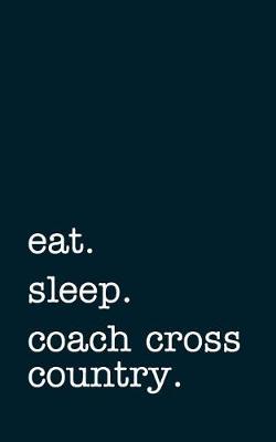 Book cover for Eat. Sleep. Coach Cross Country. - Lined Notebook