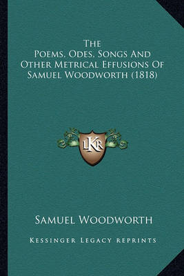 Book cover for The Poems, Odes, Songs and Other Metrical Effusions of Samuethe Poems, Odes, Songs and Other Metrical Effusions of Samuel Woodworth (1818) L Woodworth (1818)