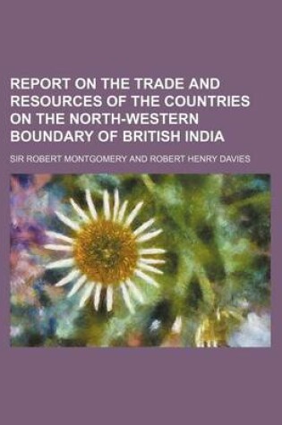 Cover of Report on the Trade and Resources of the Countries on the North-Western Boundary of British India