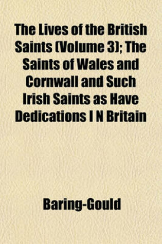 Cover of The Lives of the British Saints (Volume 3); The Saints of Wales and Cornwall and Such Irish Saints as Have Dedications I N Britain