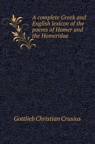 Cover of A complete Greek and English lexicon of the poems of Homer and the Homeridae