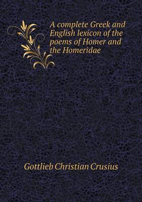 Book cover for A complete Greek and English lexicon of the poems of Homer and the Homeridae