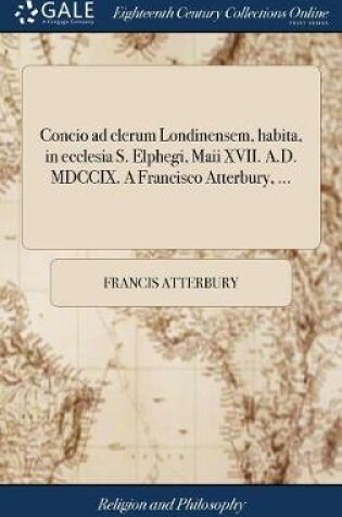 Cover of Concio Ad Clerum Londinensem, Habita, in Ecclesia S. Elphegi, Maii XVII. A.D. MDCCIX. a Francisco Atterbury, ...