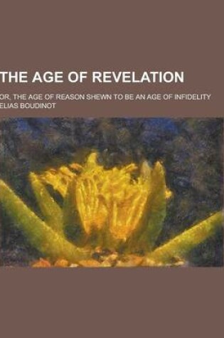 Cover of The Age of Revelation; Or, the Age of Reason Shewn to Be an Age of Infidelity