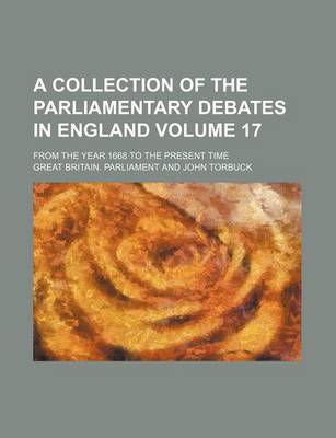 Book cover for A Collection of the Parliamentary Debates in England Volume 17; From the Year 1668 to the Present Time