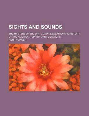 Book cover for Sights and Sounds; The Mystery of the Day Comprising an Entire History of the American "Spirit" Manifestations