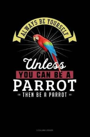 Cover of Always Be Yourself Unless You Can Be a Parrot Then Be a Parrot