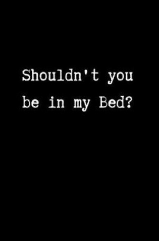 Cover of Shouldn't You be in My Bed?