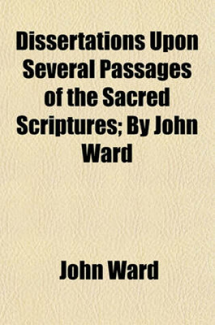 Cover of Dissertations Upon Several Passages of the Sacred Scriptures (Volume 2); By John Ward