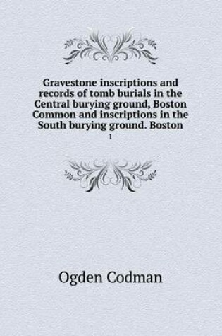 Cover of Gravestone inscriptions and records of tomb burials in the Central burying ground, Boston Common and inscriptions in the South burying ground. Boston 1