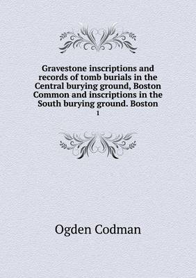 Book cover for Gravestone inscriptions and records of tomb burials in the Central burying ground, Boston Common and inscriptions in the South burying ground. Boston 1