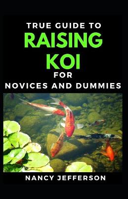 Book cover for True Guide To Raising Koi For Novices And Dummies
