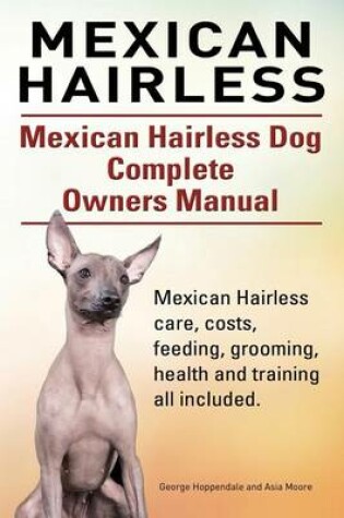 Cover of Mexican Hairless. Mexican Hairless Dog Complete Owners Manual. Mexican Hairless care, costs, feeding, grooming, health and training all included.