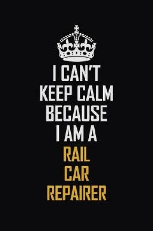 Cover of I Can't Keep Calm Because I Am A Rail Car Repairer