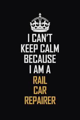 Book cover for I Can't Keep Calm Because I Am A Rail Car Repairer