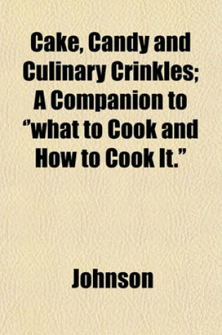 Cover of Cake, Candy and Culinary Crinkles; A Companion to ''What to Cook and How to Cook It.''