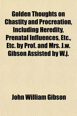 Book cover for Golden Thoughts on Chastity and Procreation, Including Heredity, Prenatal Influences, Etc., Etc. by Prof. and Mrs. J.W. Gibson Assisted by W.J.