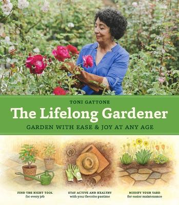 Lifelong Gardener: Garden with Ease and Joy at Any Age by Toni Gattone