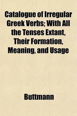 Book cover for Catalogue of Irregular Greek Verbs; With All the Tenses Extant, Their Formation, Meaning, and Usage