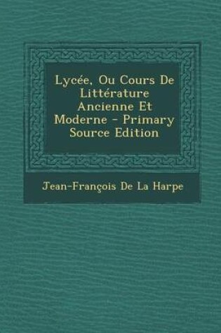 Cover of Lycee, Ou Cours de Litterature Ancienne Et Moderne