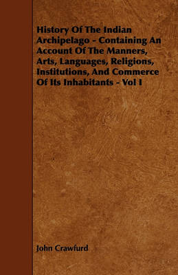 Book cover for History Of The Indian Archipelago - Containing An Account Of The Manners, Arts, Languages, Religions, Institutions, And Commerce Of Its Inhabitants - Vol I