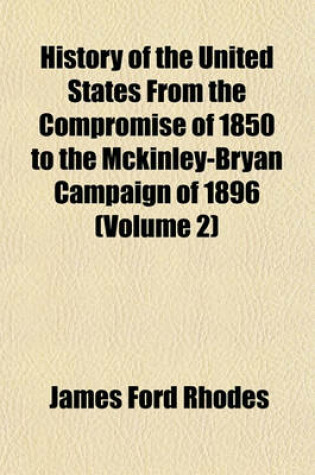 Cover of History of the United States from the Compromise of 1850 to the McKinley-Bryan Campaign of 1896 (Volume 2)