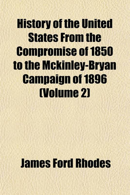 Book cover for History of the United States from the Compromise of 1850 to the McKinley-Bryan Campaign of 1896 (Volume 2)